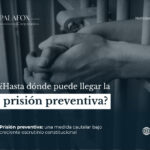¿Hasta dónde puede llegar la prisión preventiva?