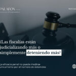 ¿Las fiscalías están judicializando más o simplemente deteniendo más?