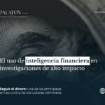 El uso de inteligencia financiera en investigaciones de alto impacto